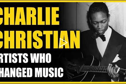 Artists Who Changed Music: Charlie Christian