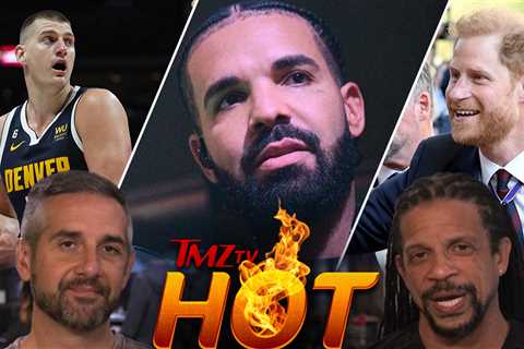 TMZ TV Hot Takes: Drake, Prince Harry, Nikola Jokic