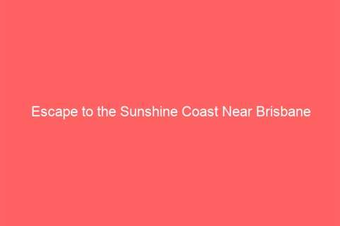 Escape to the Sunshine Coast Near Brisbane